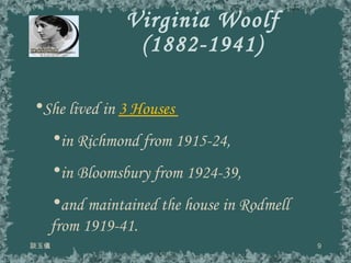 Virginia Woolf (1882-1941) 談玉儀 She lived in  3 Houses  in Richmond from 1915-24,  in Bloomsbury from 1924-39, and maintained the house in Rodmell from 1919-41. 
