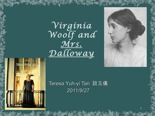 Virginia Woolf and Mrs. Dalloway Teresa Yuh-yi Tan  談玉儀 2011/9/27 談玉儀 