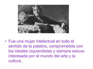• Fue una mujer intelectual en todo el
  sentido de la palabra, comprometida con
  los ideales izquierdistas y siempre estuvo
  interesada por el mundo del arte y la
  cultura.
 