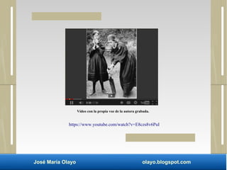 Vídeo con la propia voz de la autora grabada. 
https://www.youtube.com/watch?v=E8czs8v6PuI 
José María Olayo olayo.blogspot.com 
 