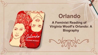 Orlando
A Feminist Reading of
Virginia Woolf’s Orlando: A
Biography
 