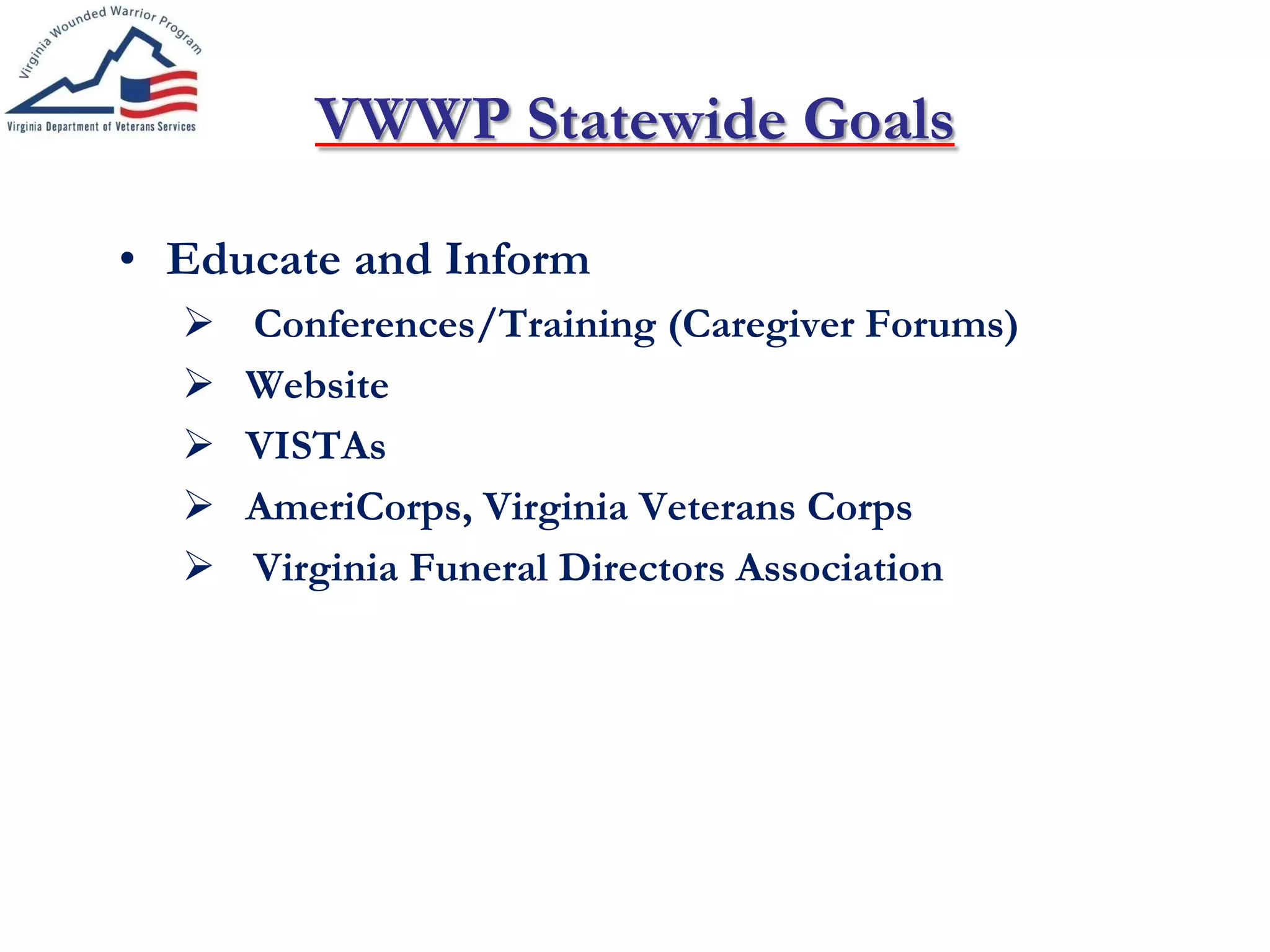 VWWP Statewide Goals
• Educate and Inform
 Conferences/Training (Caregiver Forums)
 Website
 VISTAs
 AmeriCorps, Virginia Veterans Corps
 Virginia Funeral Directors Association
 