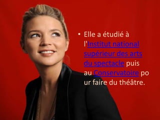 • Elle a étudié à
l'Institut national
supérieur des arts
du spectacle puis
au Conservatoire po
ur faire du théâtre.