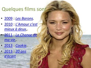 Quelques films sont :
• 2009 : Les Barons.
• 2010 : L'Amour c'est
mieux à deux,.
• 2011 : La Chance de
ma vie,.
• 2013 : Cookie.
• 2013 : 20 ans
d'écart