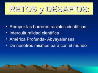 RETOS y DESAFIOS: Romper las barreras raciales científicas Interculturalidad científica América Profunda- Abyayalenses De nosotros mismos para con el mundo