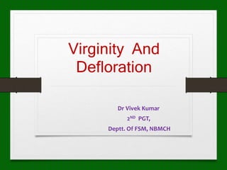 Virginity And
Defloration
Dr Vivek Kumar
2ND PGT,
Deptt. Of FSM, NBMCH
 