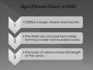 Signs Of Remote Delivery in DEAD
1
•UTERUS is larger, thicker and heavier.
2
•The Walls are concave from inside
forming a wider and rounded cavity.
3
•The body of uterus is twice the length
of the cervix.
 