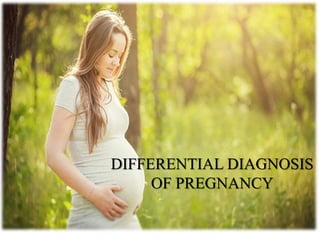 DIFFERENTIAL DIAGNOSIS
OF PREGNANCY
 