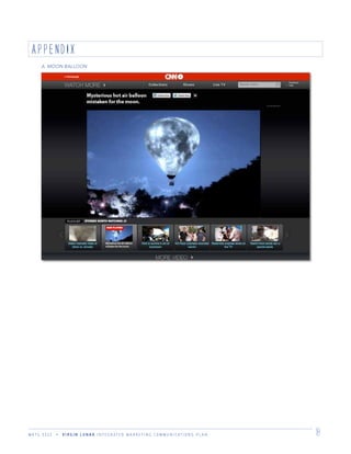M K T G 3 3 2 2 V I R G I N L U N A R I N T E G R A T E D M A R K E T I N G C O M M U N I C A T I O N S P L A N 18
APPENDIX
A. MOON BALLOON
 