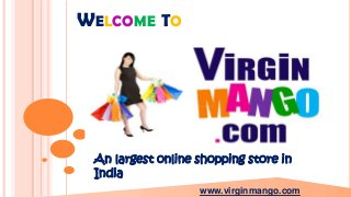 WELCOME TO

An largest online shopping store in
India
www.virginmango.com

 