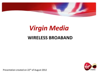 Virgin Media
                30 MB BROADBAND PACKAGE




Presentation created on 22th of August 2012
 