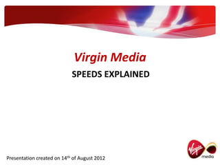 Virgin Media
                            SPEEDS EXPLAINED




Presentation created on 14th of August 2012
 