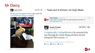 Mr Darcy
                                                                      • Tweet sent to Richard, not Virgin Media




12   19/06/2012   The Social Media Monitoring and ROI Metrics Forum
 