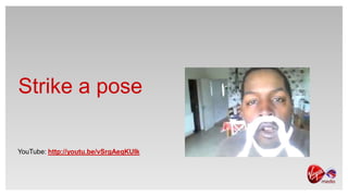 Strike a pose

YouTube: http://youtu.be/vSrgAeqKUIk
 
