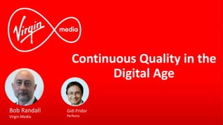 Continuous Quality in the
Digital Age
Bob Randall
Virgin Media
Gidi Pridor
Perfecto
 