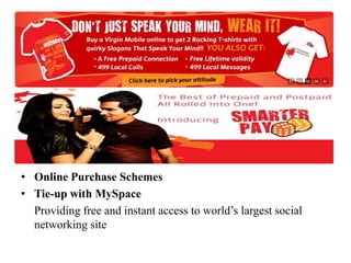 Online Purchase SchemesTie-up with MySpace	Providing free and instant access to world’s largest social networking site