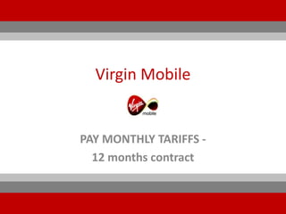 Virgin Mobile


PAY MONTHLY TARIFFS -
  12 months contract
 