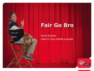 Fair Go Bro
David Scribner
Head of Virgin Mobile Australia
 