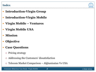 2
Index
 Introduction-Virgin Group
 Introduction-Virgin Mobile
 Virgin Mobile – Ventures
 Virgin Mobile USA
 Mission
...