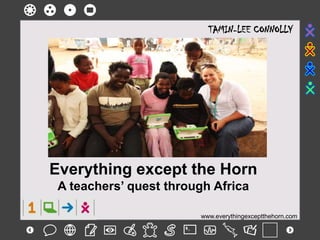 TAMIN-LEE CONNOLLY Everything except the Horn A teachers’ quest through Africa www.everythingexceptthehorn.com 