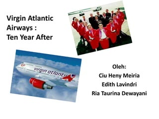 Oleh:
Ciu Heny Meiria
Edith Lavindri
Ria Taurina Dewayani
Virgin Atlantic
Airways :
Ten Year After
 