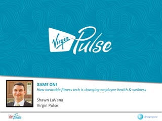 GAME	
  ON!	
  	
  
How	
  wearable	
  ﬁtness	
  tech	
  is	
  changing	
  employee	
  health	
  &	
  wellness	
  	
  
	
  
Shawn	
  LaVana	
  
Virgin	
  Pulse	
  	
  
@virginpulse	
  
 
