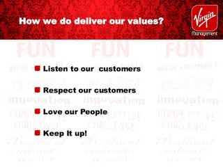 How we do deliver our values? Listen to our  customers Respect our customers Love our People Keep It up! 