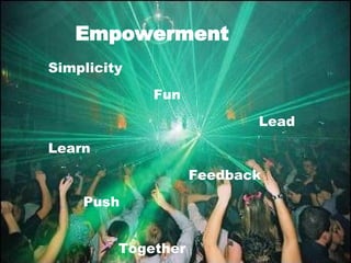 Empowerment <ul><li>Simplicity </li></ul><ul><li>Fun </li></ul><ul><li>Lead </li></ul><ul><li>Learn </li></ul><ul><li>Feed...