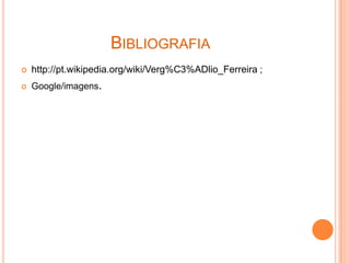 BIBLIOGRAFIA
   http://pt.wikipedia.org/wiki/Verg%C3%ADlio_Ferreira ;
   Google/imagens.
 