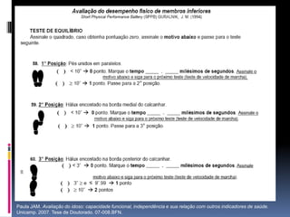 Paula JAM. Avaliação do idoso: capacidade funcional, independência e sua relação com outros indicadores de saúde.
Unicamp. 2007. Tese de Doutorado. 07-008.BFN.
 