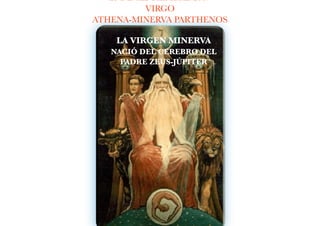 23 DE SEPTIEMBRE 2017 
VIRGO
ATHENA-MINERVA PARTHENOS
LA VIRGEN MINERVA  
NACIÓ DEL CEREBRO DEL  
PADRE ZEUS-JÚPITER
 