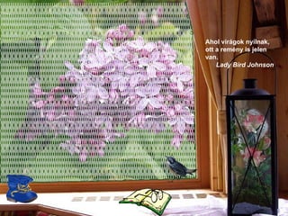 Ahol virágok nyílnak, ott a remény is jelen van.   Lady Bird Johnson   