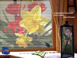 A képzelőerő fontosabb mint a tudás .  Albert Einstein 