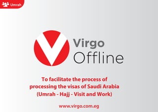 Virgo
Offline
www.virgo.com.eg
Umrah
To facilitate the process of
processing the visas of Saudi Arabia
(Umrah - Hajj - Visit and Work)
Umrah
 