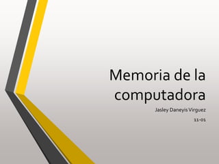 Memoria de la
computadora
Jasley DaneyisVirguez
11-01
 