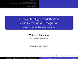Introduction
                          Heuristic scanning theory
       Case Study: Modern heuristic scanner features
                                           Summary
                                   Further reading...




                    Artiﬁcial Intelligence Methods in
                     Virus Detection & Recognition
                           Introduction to heuristic scanning


                                     Wojciech Podg´rski
                                                  o
                                        http://podgorski.wordpress.com




                                         October 16, 2008



Wojciech Podg´rski http://podgorski.wordpress.com
             o                                            Artiﬁcial Intelligence Methods inVirus Detection & Recognition
 