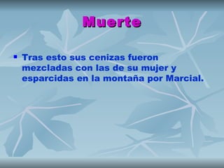 Muerte

   Tras esto sus cenizas fueron
    mezcladas con las de su mujer y
    esparcidas en la montaña por Marcial.
 