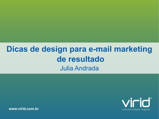 Dicas de design para e-mail marketing
             de resultado
                   Julia Andrada




www.virid.com.br
                                    1
 
