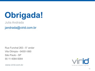 Obrigada!
Julia Andrada
jandrada@virid.com.br




Rua Funchal 263 - 5° andar
Vila Olímpia - 04551-060
São Paulo - SP
55 11 4084-5084

www.virid.com.br
                             14
 