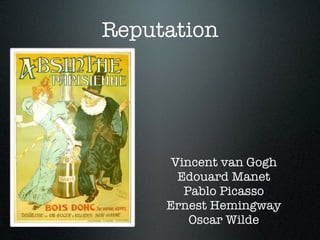 Reputation




      Vincent van Gogh
       Edouard Manet
        Pablo Picasso
     Ernest Hemingway
         Oscar Wilde
 
