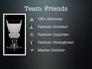 Team: Friends
    CEO: Attorney

    Partner: Investor

    Partner: Importer

    Partner: Bioengineer

    Master Distiller
 