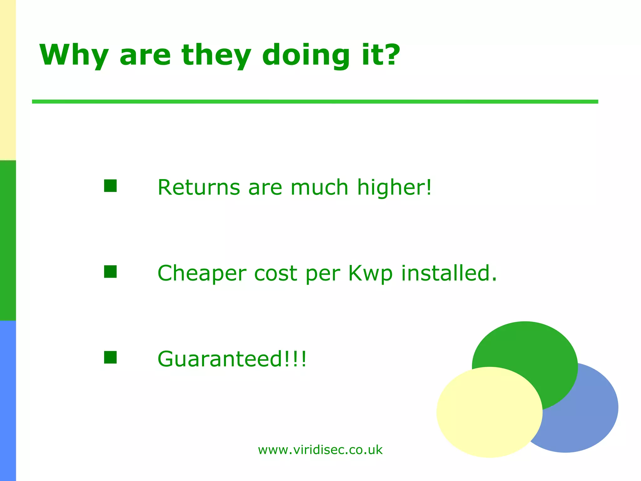 Why are they doing it? Returns are much higher! Cheaper cost per Kwp installed. Guaranteed!!!  