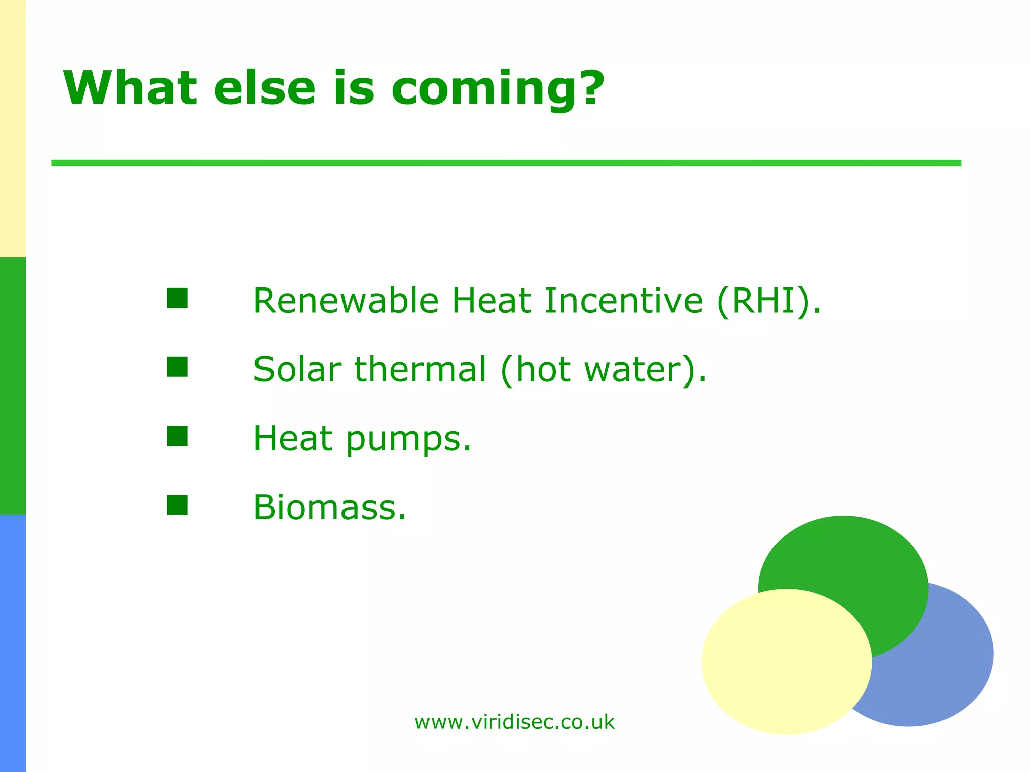 What else is coming? Renewable Heat Incentive (RHI). Solar thermal (hot water). Heat pumps. Biomass. 
