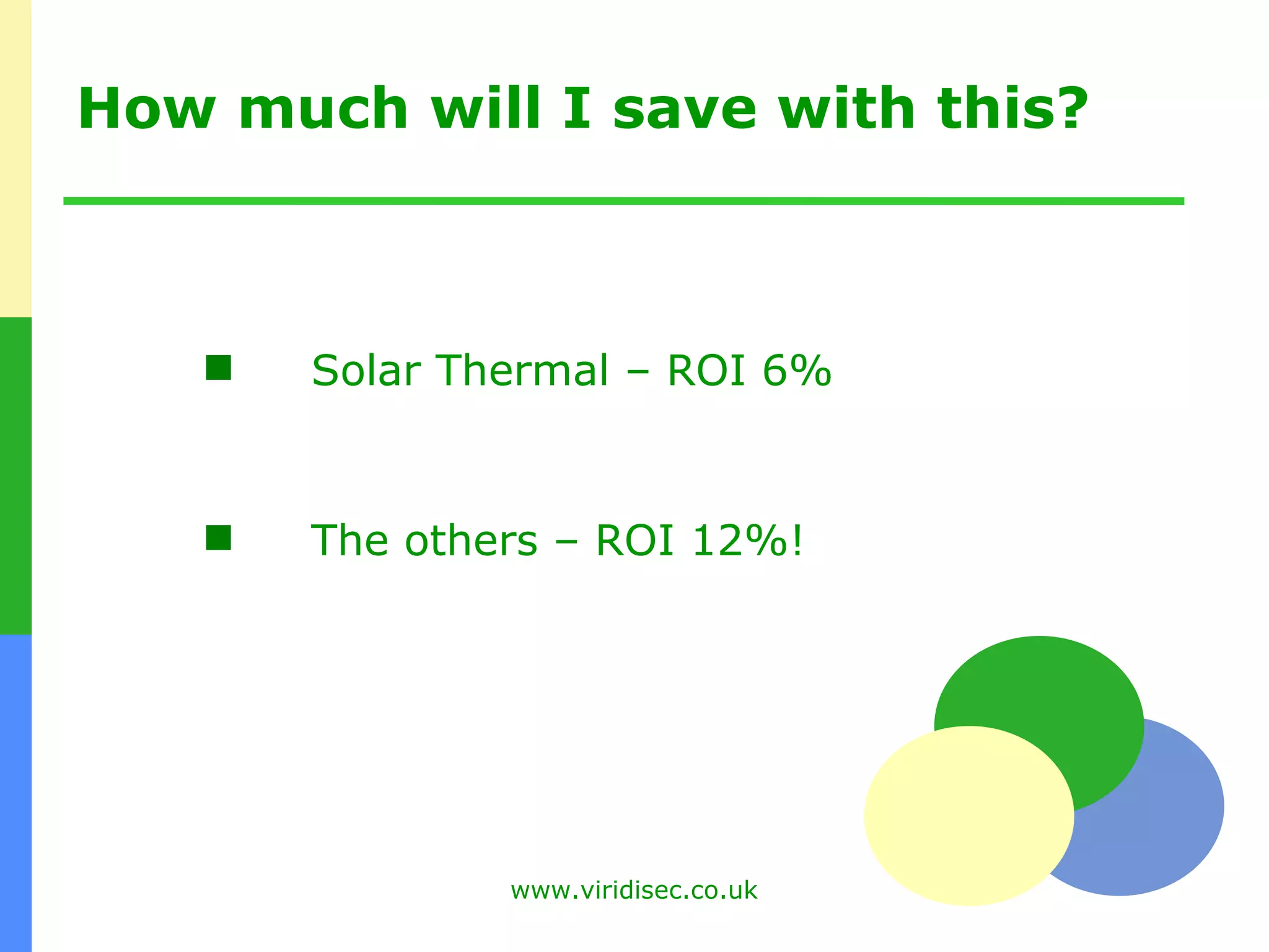 How much will I save with this? Solar Thermal – ROI 6% The others – ROI 12%! 