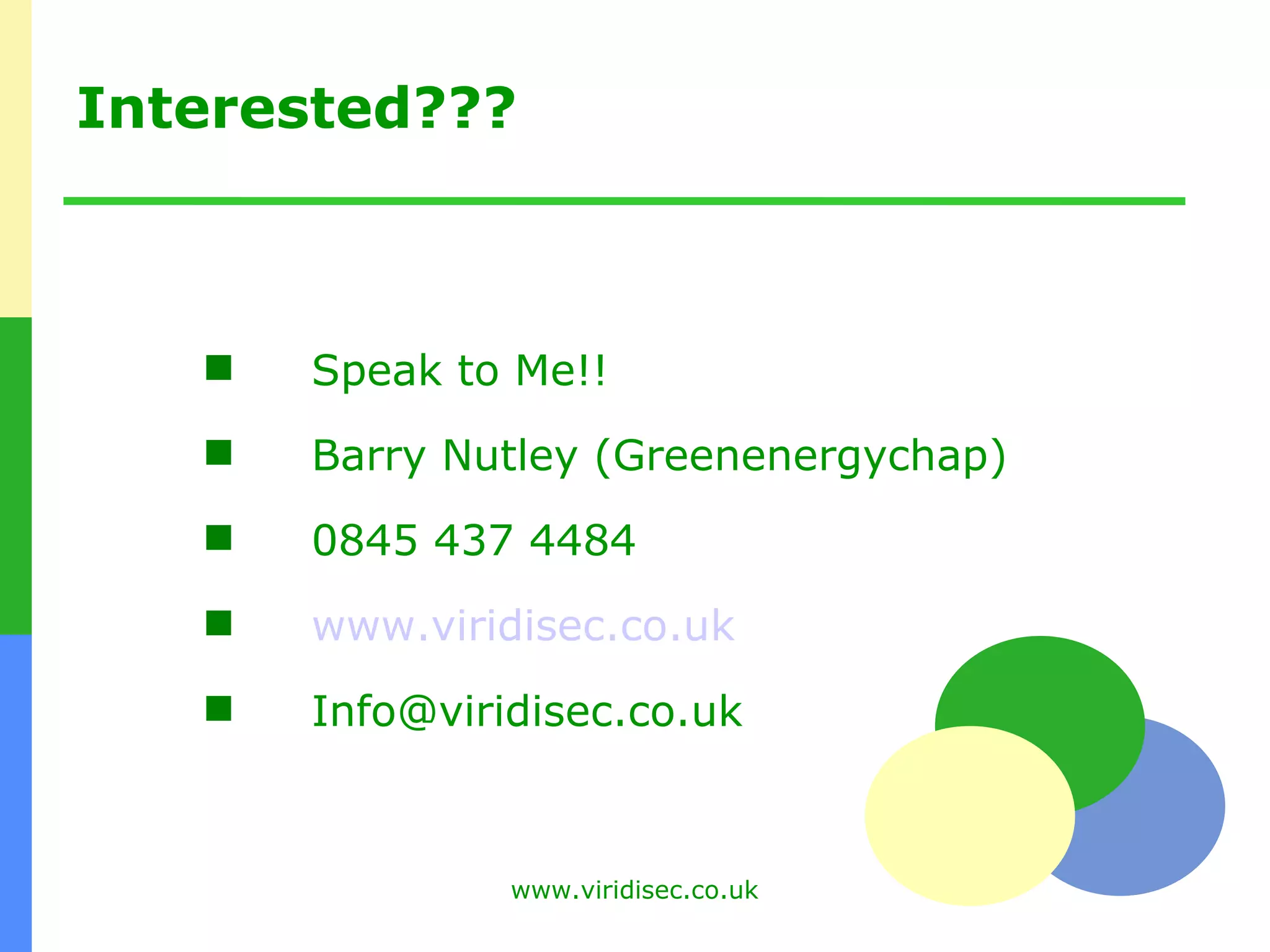 Interested??? Speak to Me!! Barry Nutley (Greenenergychap) 0845 437 4484 www.viridisec.co.uk [email_address] 
