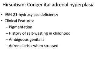 Hirsuitism: Congenital adrenal hyperplasia
• 95% 21-hydroxylase deficiency
• Clinical Features:
–Pigmentation
–History of ...