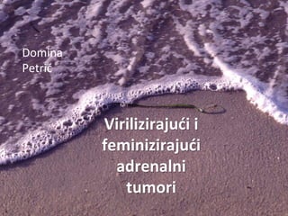 Virilizirajući i
feminizirajući
adrenalni
tumori
Domina
Petrić
 