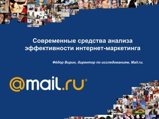Современные средства анализа эффективности интернет-маркетинга Фёдор Вирин, директор по исследованиям, Mail.ru.   