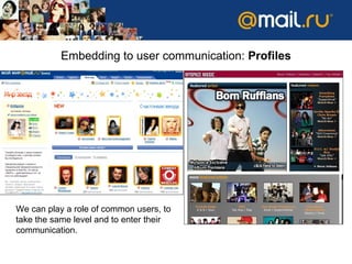 Embedding to user communication :  Profiles We can play a role of common users, to take the same level and to enter their communication. 