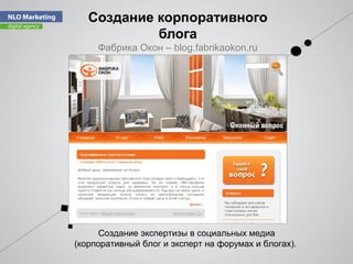 Cоздание корпоративного
блога
Фабрика Окон – blog.fabrikaokon.ru
Создание экспертизы в социальных медиа
(корпоративный блог и эксперт на форумах и блогах).
 